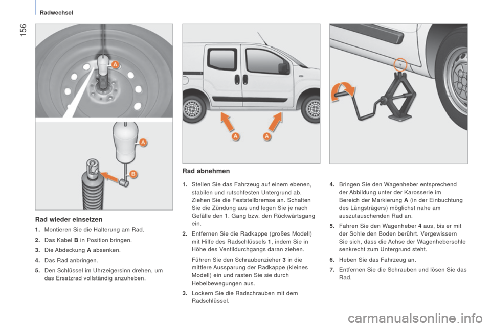 Peugeot Bipper 2015 Betriebsanleitung (in German) 156
Bipper_de_Chap09_aide-rapide_ed02-2014
Rad abnehmen
1. Stellen Sie das Fahrzeug auf einem ebenen,
stabilen und rutschfesten Untergrund ab.
Ziehen Sie die Feststellbremse an. Schalten
Sie die Z Peugeot Bipper 2015 Betriebsanleitung (in German) 156
Bipper_de_Chap09_aide-rapide_ed02-2014
Rad abnehmen
1. Stellen Sie das Fahrzeug auf einem ebenen,
stabilen und rutschfesten Untergrund ab.
Ziehen Sie die Feststellbremse an. Schalten
Sie die Z