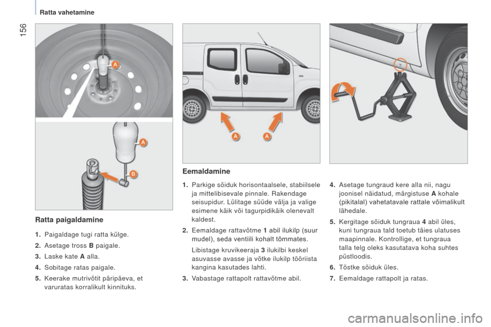 Peugeot Bipper 2015  Omaniku käsiraamat (in Estonian)  156
Bipper_et_Chap09_aide-rapide_ed02-2014
Eemaldamine
1. Parkige sõiduk horisontaalsele, stabiilsele 
ja mittelibisevale pinnale.  r akendage 
seisupidur. Lülitage süüde välja ja valige 
esimen