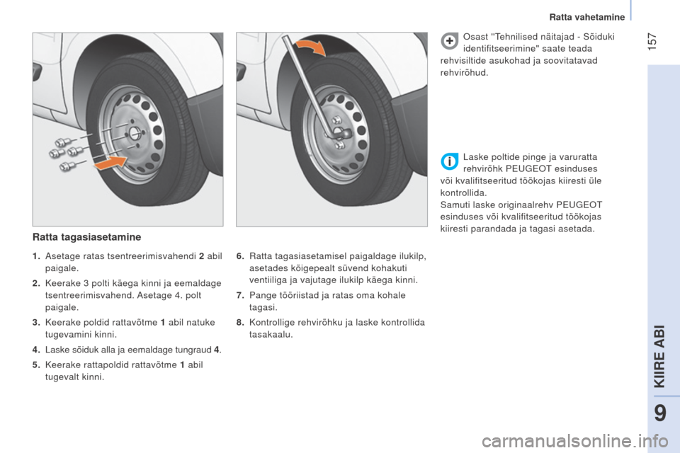 Peugeot Bipper 2015  Omaniku käsiraamat (in Estonian)  157
Bipper_et_Chap09_aide-rapide_ed02-2014
Ratta tagasiasetamine
6.  ratta tagasiasetamisel paigaldage ilukilp, 
asetades kõigepealt süvend kohakuti  
ventiiliga ja vajutage ilukilp käega kinni.
7