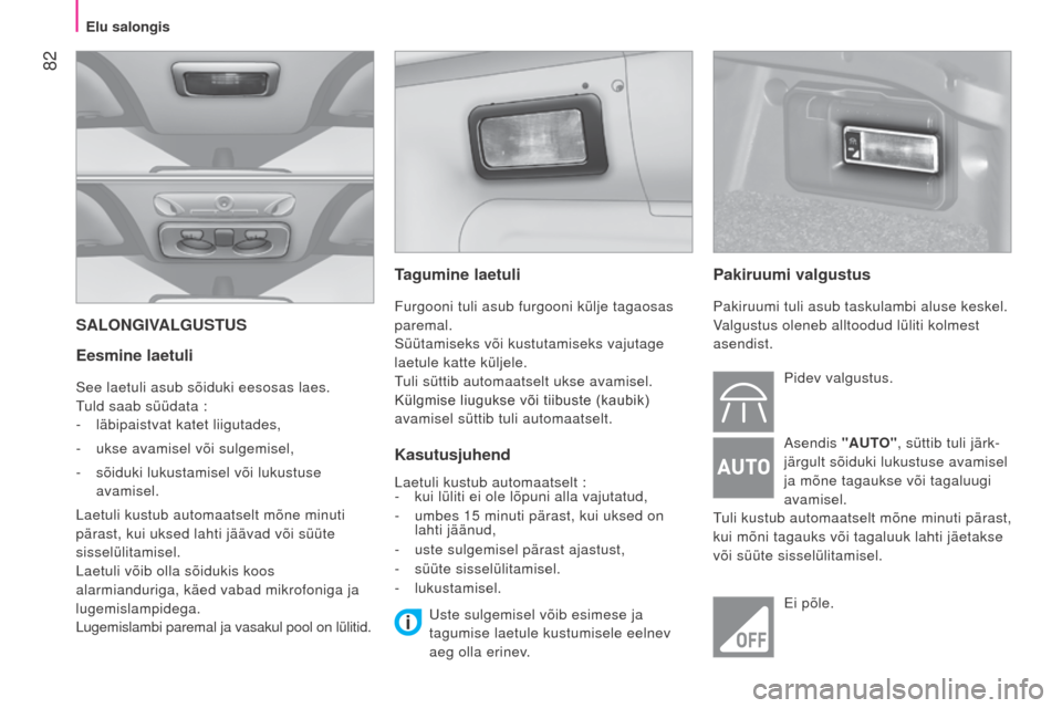 Peugeot Bipper 2015  Omaniku käsiraamat (in Estonian)  82
Bipper_et_Chap04_ergonomie_ed02-2014
SALONGIVALGUSTUS
Eesmine laetuli
See laetuli asub sõiduki eesosas laes.
Tuld saab süüdata :
- 
läbipaistvat katet liigutades,
-

 
ukse avamisel või sulge
