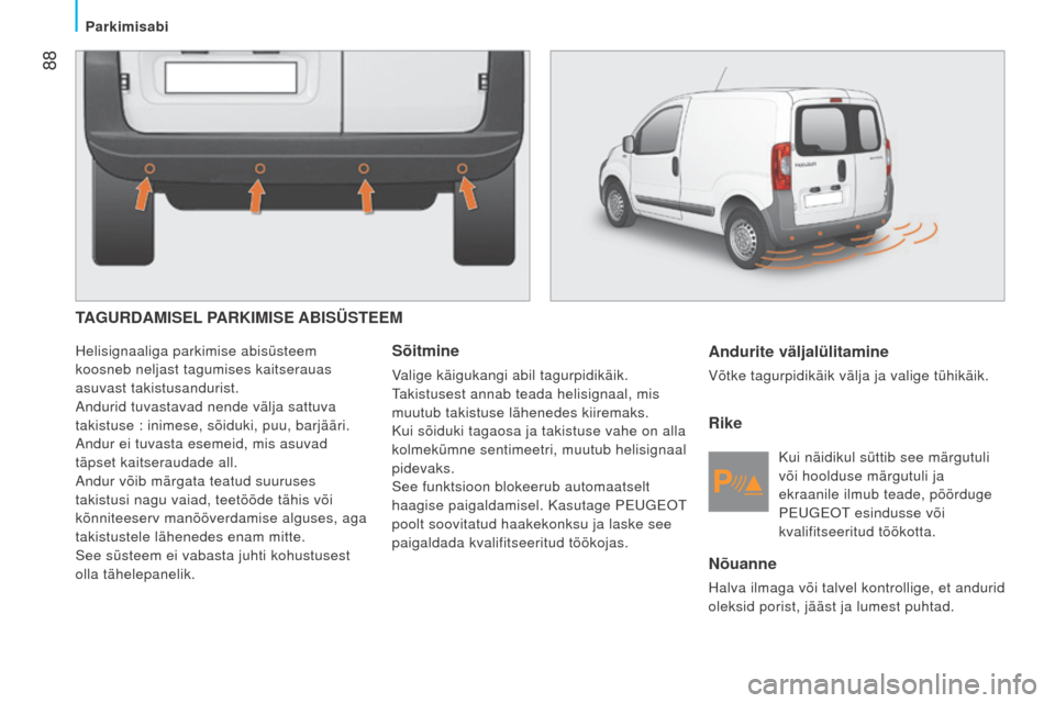 Peugeot Bipper 2015  Omaniku käsiraamat (in Estonian)  88
Bipper_et_Chap05_technologie_ed02-2014
TAGURDAMISEL PARKIMISE ABISÜSTEEM
Helisignaaliga parkimise abisüsteem 
koosneb neljast tagumises kaitserauas 
asuvast takistusandurist.
a
ndurid tuvastavad