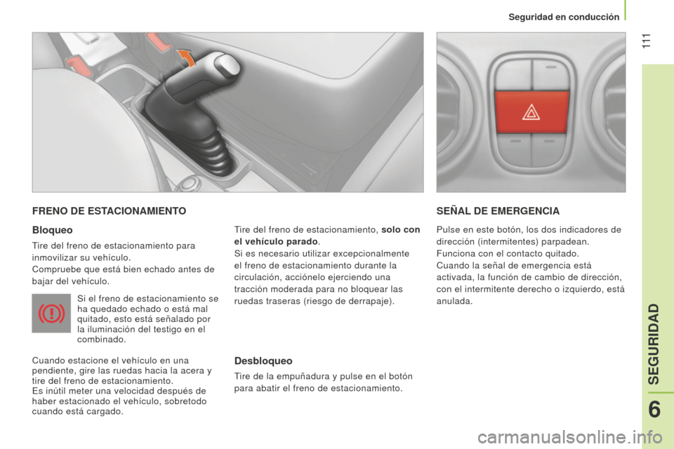 Peugeot Bipper 2015 Manual del propietario (in Spanish) 111
Bipper_es_Chap06_securite_ed02-2014
FRENO DE ESTACIONAMIENTO
Bloqueo
Tire del freno de estacionamiento para
inmovilizar su vehículo.
Compruebe que está bien echado antes de
bajar del vehícul Peugeot Bipper 2015 Manual del propietario (in Spanish) 111
Bipper_es_Chap06_securite_ed02-2014
FRENO DE ESTACIONAMIENTO
Bloqueo
Tire del freno de estacionamiento para
inmovilizar su vehículo.
Compruebe que está bien echado antes de
bajar del vehícul