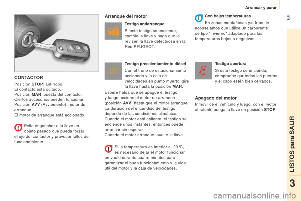 Peugeot Bipper 2015 Manual del propietario (in Spanish) 59
Bipper_es_Chap03_pret-a-partir_ed02-2014
CONTACTOR
Posición STOP: antirrobo.
El contacto está quitado.
Posición MAR: puesta del contacto.
Ciertos accesorios pueden funcionar.
Posición AV V ( Peugeot Bipper 2015 Manual del propietario (in Spanish) 59
Bipper_es_Chap03_pret-a-partir_ed02-2014
CONTACTOR
Posición STOP: antirrobo.
El contacto está quitado.
Posición MAR: puesta del contacto.
Ciertos accesorios pueden funcionar.
Posición AV V (