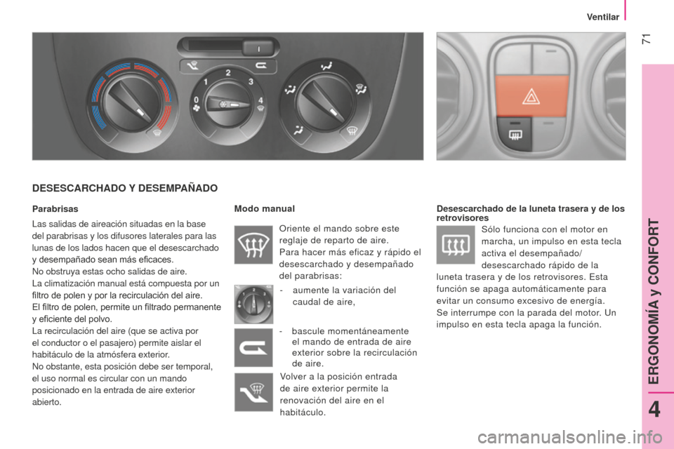 Peugeot Bipper 2015 Manual del propietario (in Spanish) 71
Bipper_es_Chap04_ergonomie_ed02-2014
DESESCARCHADO Y DESEMPAÑADO
Parabrisas
Las salidas de aireación situadas en la base
del parabrisas y los difusores laterales para las
lunas de los lados ha Peugeot Bipper 2015 Manual del propietario (in Spanish) 71
Bipper_es_Chap04_ergonomie_ed02-2014
DESESCARCHADO Y DESEMPAÑADO
Parabrisas
Las salidas de aireación situadas en la base
del parabrisas y los difusores laterales para las
lunas de los lados ha
