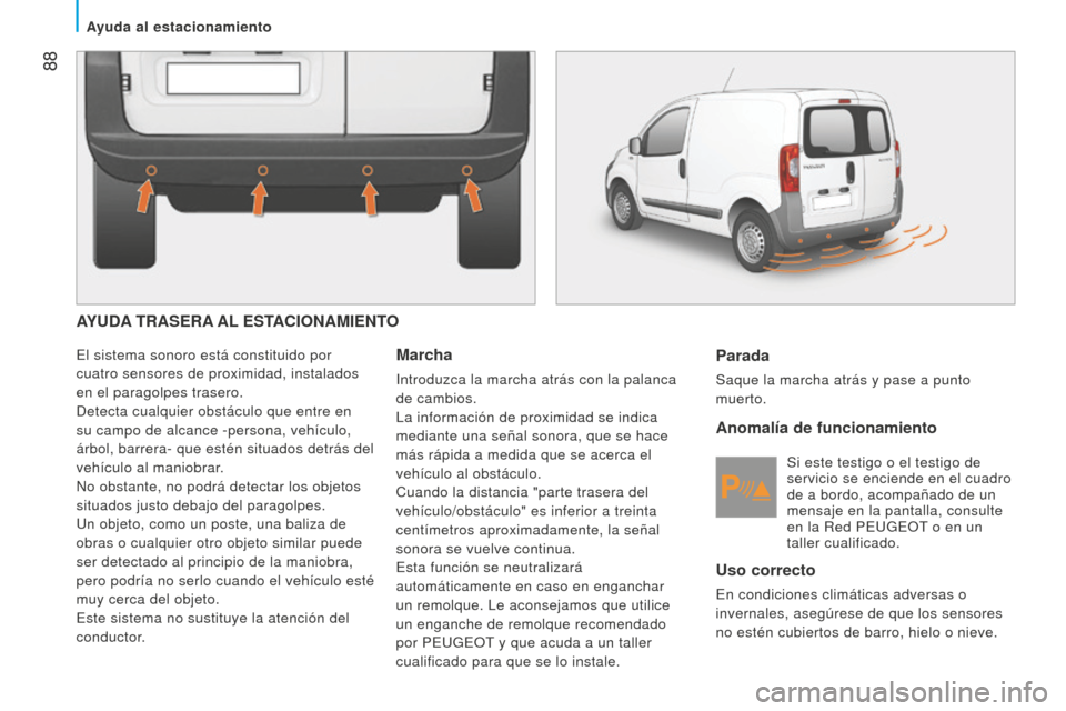 Peugeot Bipper 2015 Manual del propietario (in Spanish) 88
Bipper_es_Chap05_technologie_ed02-2014
AYUDA TRASERA AL ESTACIONAMIENTO
El sistema sonoro está constituido por
cuatro sensores de proximidad, instalados
en el paragolpes trasero.
d
etecta cualq Peugeot Bipper 2015 Manual del propietario (in Spanish) 88
Bipper_es_Chap05_technologie_ed02-2014
AYUDA TRASERA AL ESTACIONAMIENTO
El sistema sonoro está constituido por
cuatro sensores de proximidad, instalados
en el paragolpes trasero.
d
etecta cualq