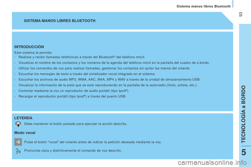 Peugeot Bipper 2015  Manual del propietario (in Spanish)  
 93
Bipper_es_Chap05_technologie_ed02-2014
INTRODUCCIÓN
Este sistema le permite:-  
Realizar y recibir llamadas telefónicas a través del Bluetooth® del teléfono móvil.
-
  v
isualizar el nombr