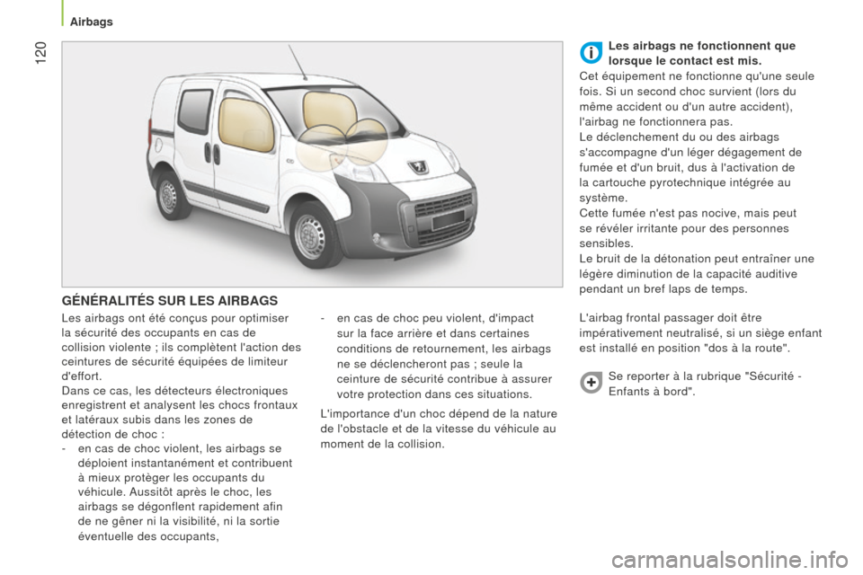 Peugeot Bipper 2015  Manuel du propriétaire (in French)  120
GÉNÉRALITÉS SUR LES AIRBAGS
Les airbags ont été conçus pour optimiser 
la sécurité des occupants en cas de 
collision violente ; ils complètent laction des 
ceintures de sécurité équ