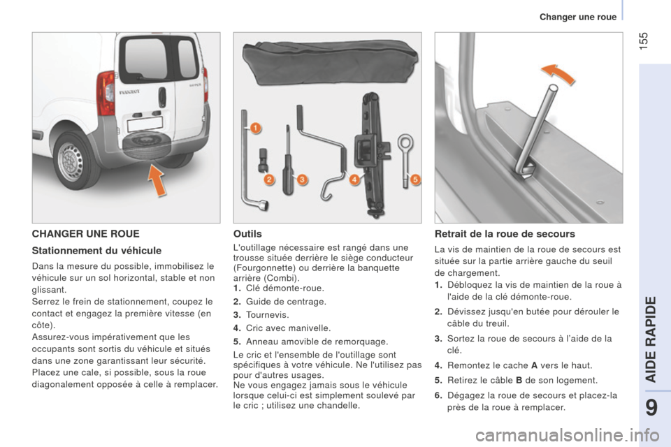 Peugeot Bipper 2015 Manuel du propriétaire (in French) 155
CHANGER UNE ROUE
Stationnement du véhicule
Dans la mesure du possible, immobilisez le
véhicule sur un sol horizontal, stable et non
glissant.
Serrez le frein de stationnement, coupez le
cont Peugeot Bipper 2015 Manuel du propriétaire (in French) 155
CHANGER UNE ROUE
Stationnement du véhicule
Dans la mesure du possible, immobilisez le
véhicule sur un sol horizontal, stable et non
glissant.
Serrez le frein de stationnement, coupez le
cont