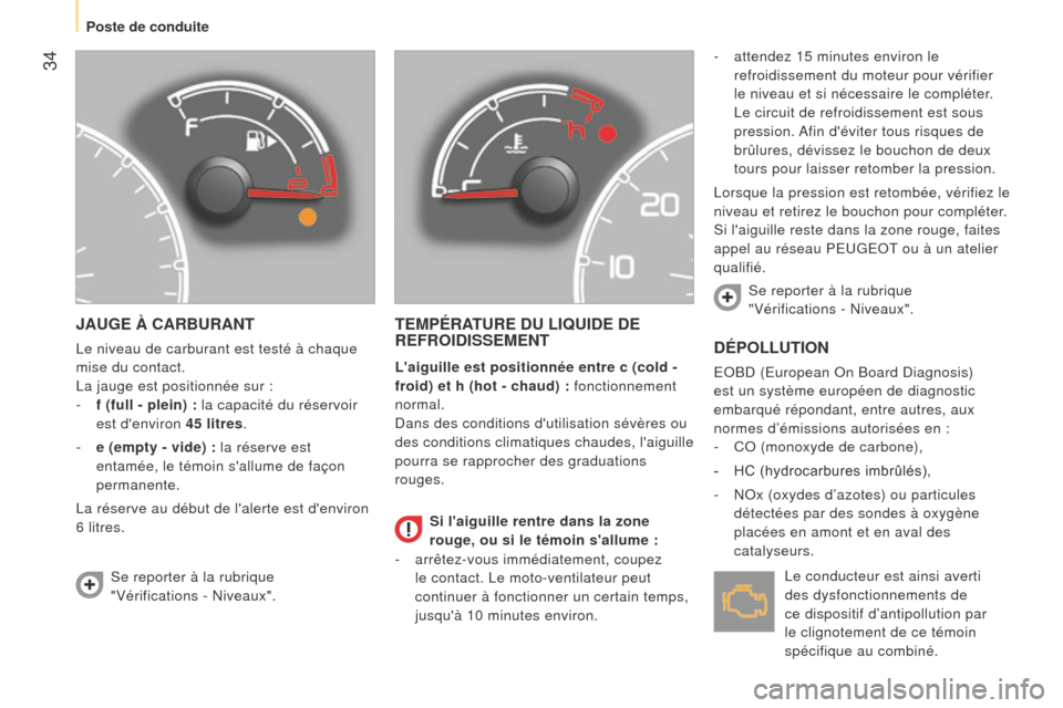 Peugeot Bipper 2015  Manuel du propriétaire (in French)  34
JAUGE À CARBURANT
Le niveau de carburant est testé à chaque 
mise du contact.
La jauge est positionnée sur :
- 
f (full - plein) :
  la capacité du réservoir 
est denviron 45 litres.
-
 
e 