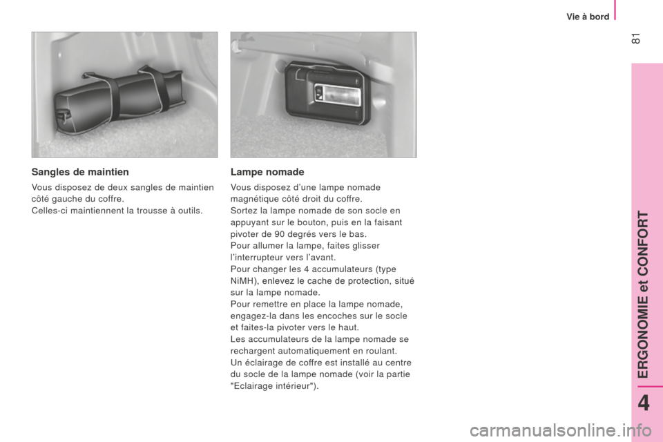 Peugeot Bipper 2015  Manuel du propriétaire (in French)  81
Sangles de maintien
vous disposez de deux sangles de maintien 
côté gauche du coffre.
Celles-ci maintiennent la trousse à outils.
Lampe nomade
vous disposez d’une lampe nomade  
magnétique c