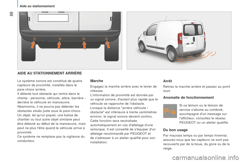 Peugeot Bipper 2015  Manuel du propriétaire (in French)  88
AIDE AU STATIONNEMENT ARRIÈRE
Le système sonore est constitué de quatre 
capteurs de proximité, installés dans le 
pare-chocs arrière.
Il détecte tout obstacle qui rentre dans le 
champ - p