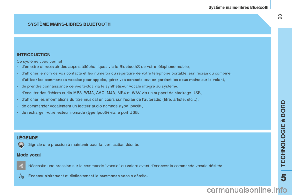 Peugeot Bipper 2015  Manuel du propriétaire (in French)  
 93
INTRODUCTION
Ce système vous permet :-  
d’émettre et recevoir des appels téléphoniques via le Blueto\
oth® de votre téléphone mobile,
-

 
d’af
 ficher le nom de vos contacts et les 