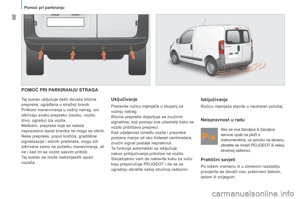 Peugeot Bipper 2015 Vodič za korisnike (in Croatian) 88
Bipper_hr_Chap05_technologie_ed02-2014
POMOĆ PRI PARKIRANJU STRAGA
Taj sustav uključuje četiri davača blizine
prepreka, ugrađena u stražnji branik.
Prilikom manevriranja u vožnji natrag, o Peugeot Bipper 2015 Vodič za korisnike (in Croatian) 88
Bipper_hr_Chap05_technologie_ed02-2014
POMOĆ PRI PARKIRANJU STRAGA
Taj sustav uključuje četiri davača blizine
prepreka, ugrađena u stražnji branik.
Prilikom manevriranja u vožnji natrag, o