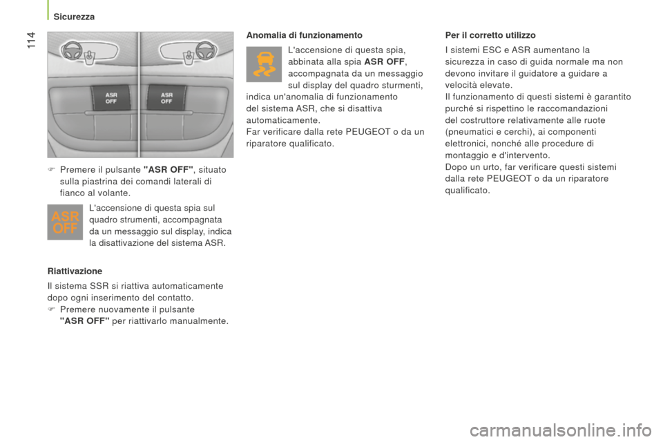 Peugeot Bipper 2015  Manuale del proprietario (in Italian)  11 4
Bipper_it_Chap06_securite_ed02-2014
Riattivazione
Il sistema SSR si riattiva automaticamente 
dopo ogni inserimento del contatto.
F
 Premere nuovamente il pulsante
  
"ASR OFF" per riattivarlo m