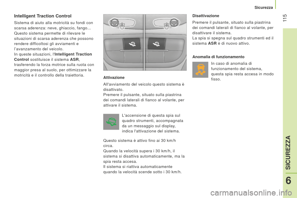 Peugeot Bipper 2015  Manuale del proprietario (in Italian)  11 5
Bipper_it_Chap06_securite_ed02-2014
Intelligent Traction Control
Sistema di aiuto alla motricità su fondi con 
scarsa aderenza: neve, ghiaccio, fango...
Questo sistema permette di rilevare le 
