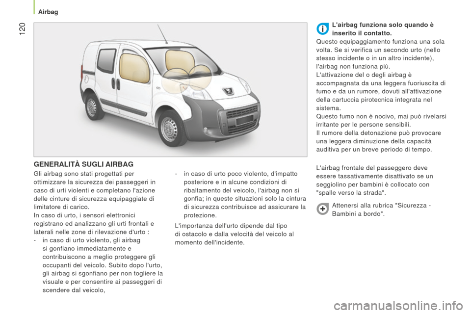 Peugeot Bipper 2015  Manuale del proprietario (in Italian)  120
Bipper_it_Chap06_securite_ed02-2014
GENERALITà SUGLI AIRBAG
Gli airbag sono stati progettati per 
ottimizzare la sicurezza dei passeggeri in 
caso di urti violenti e completano lazione 
delle c