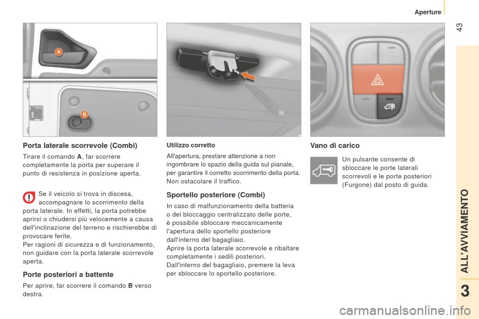 Peugeot Bipper 2015  Manuale del proprietario (in Italian)  43
Bipper_it_Chap03_pret-a-partir_ed02-2014
Utilizzo corretto
Allapertura, prestare attenzione a non 
ingombrare lo spazio della guida sul pianale, 
per garantire il corretto scorrimento della porta