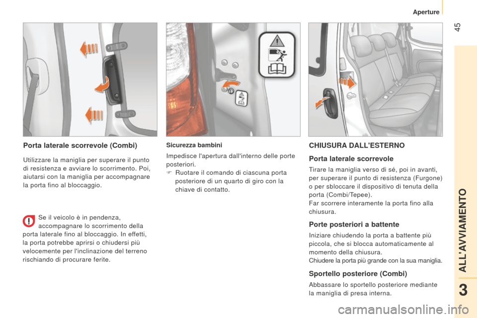 Peugeot Bipper 2015  Manuale del proprietario (in Italian)  45
Bipper_it_Chap03_pret-a-partir_ed02-2014
Porta laterale scorrevole (Combi)
utilizzare la maniglia per superare il punto 
di resistenza e avviare lo scorrimento. Poi,  
aiutarsi con la maniglia per