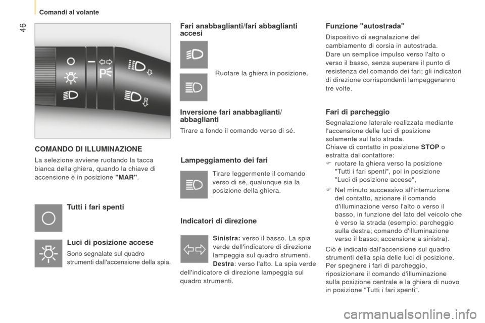 Peugeot Bipper 2015  Manuale del proprietario (in Italian)  46
Bipper_it_Chap03_pret-a-partir_ed02-2014
COMANDO DI ILLUMINAZIONE
La selezione avviene ruotando la tacca 
bianca della ghiera, quando la chiave di 
accensione è in posizione "MAR".
Tutti i fari s