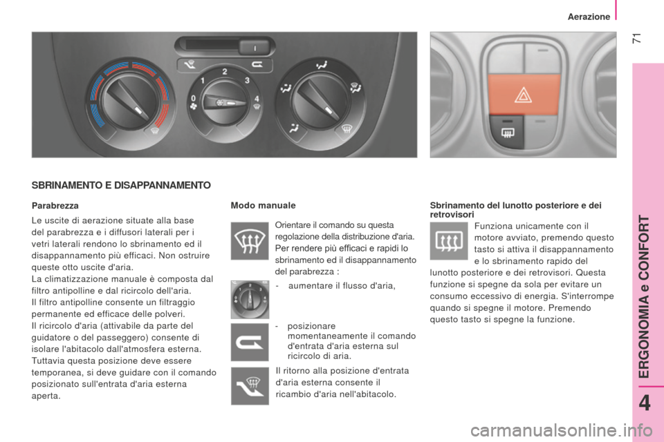 Peugeot Bipper 2015 Manuale del proprietario (in Italian) 71
Bipper_it_Chap04_ergonomie_ed02-2014
SBRINAMENTO E DISAPPANNAMENTO
Parabrezza
Le uscite di aerazione situate alla base
del parabrezza e i diffusori laterali per i
vetri laterali rendono lo sbrin Peugeot Bipper 2015 Manuale del proprietario (in Italian) 71
Bipper_it_Chap04_ergonomie_ed02-2014
SBRINAMENTO E DISAPPANNAMENTO
Parabrezza
Le uscite di aerazione situate alla base
del parabrezza e i diffusori laterali per i
vetri laterali rendono lo sbrin