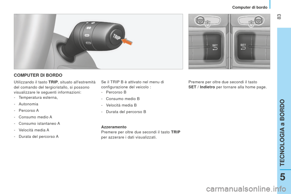 Peugeot Bipper 2015 Manuale del proprietario (in Italian) 83
Bipper_it_Chap05_technologie_ed02-2014
COMPUTER DI BORDO
Se il tRIP B è attivato nel menu di
configurazione del veicolo : -
Percorso B
-
Consumo medio B
-
v
elocità media B
-
Durata Peugeot Bipper 2015 Manuale del proprietario (in Italian) 83
Bipper_it_Chap05_technologie_ed02-2014
COMPUTER DI BORDO
Se il tRIP B è attivato nel menu di
configurazione del veicolo : -
Percorso B
-
Consumo medio B
-
v
elocità media B
-
Durata