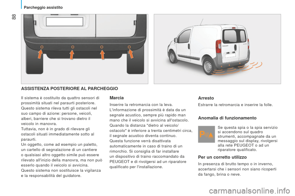 Peugeot Bipper 2015 Manuale del proprietario (in Italian) 88
Bipper_it_Chap05_technologie_ed02-2014
ASSISTENZA POSTERIORE AL PARCHEGGIO
Il sistema è costituito da quattro sensori di
prossimità situati nel paraurti posteriore.
Questo sistema rileva tutti Peugeot Bipper 2015 Manuale del proprietario (in Italian) 88
Bipper_it_Chap05_technologie_ed02-2014
ASSISTENZA POSTERIORE AL PARCHEGGIO
Il sistema è costituito da quattro sensori di
prossimità situati nel paraurti posteriore.
Questo sistema rileva tutti