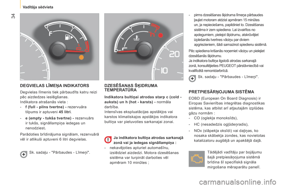 Peugeot Bipper 2015  Īpašnieka rokasgrāmata (in Latvian)  34
Bipper_lv_Chap03_pret-a-partir_ed02-2014
DEGVIELAS LĪMEŅA INDIKATORS
degvielas līmenis tiek pārbaudīts katru reizi 
pēc aizdedzes ieslēgšanas.
Indikatora atrašanās vieta
  :
-
 
f (full 