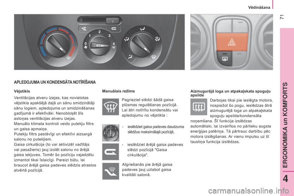 Peugeot Bipper 2015  Īpašnieka rokasgrāmata (in Latvian)  71
Bipper_lv_Chap04_ergonomie_ed02-2014
APLEDOJUMA UN KONDENSĀTA NOTĪRĪŠANA
Vējstikls
Ventilācijas atveru izejas, kas novietotas 
vējstikla apakšējā daļā un sānu smidzinātāji 
sānu lo
