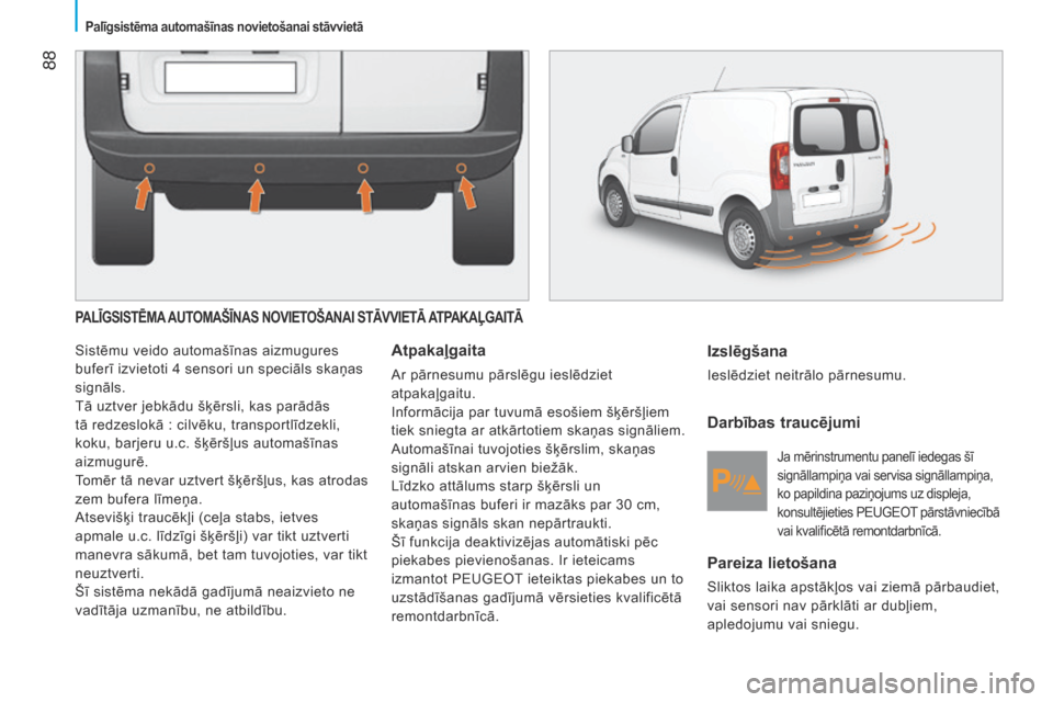 Peugeot Bipper 2015  Īpašnieka rokasgrāmata (in Latvian)  88
Bipper_lv_Chap05_technologie_ed02-2014
PALĪGSISTēMA AUTOMAŠĪNAS NOVIETOŠANAI STĀVVIETĀ ATPAKAĻGAITĀ
Sistēmu veido automašīnas aizmugures 
buferī izvietoti 4 sensori un speciāls skaņ