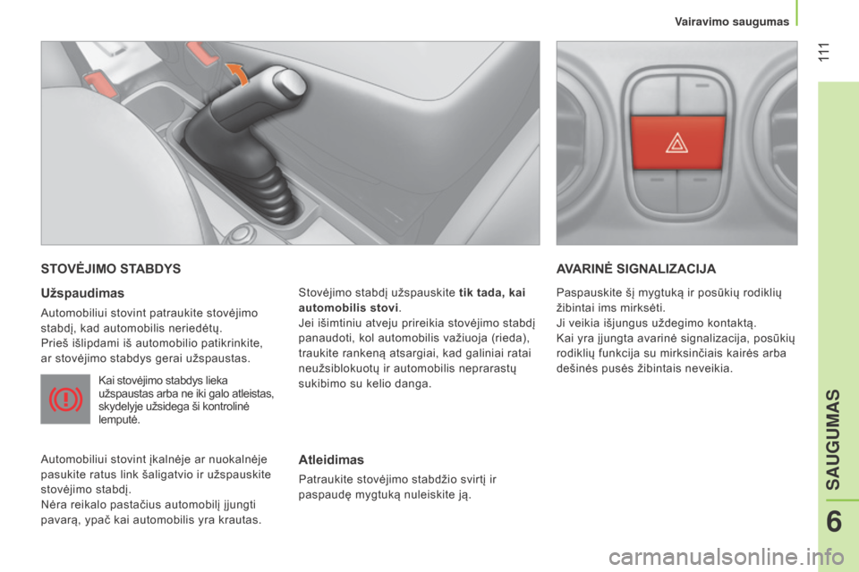 Peugeot Bipper 2015  Savininko vadovas (in Lithuanian)  111
Bipper_lt_Chap06_securite_ed02-2014
STOVĖJIMO STABDYS
Užspaudimas
automobiliui stovint patraukite stovėjimo 
stabdį, kad automobilis neriedėtų.
Prieš išlipdami iš automobilio patikrinkit