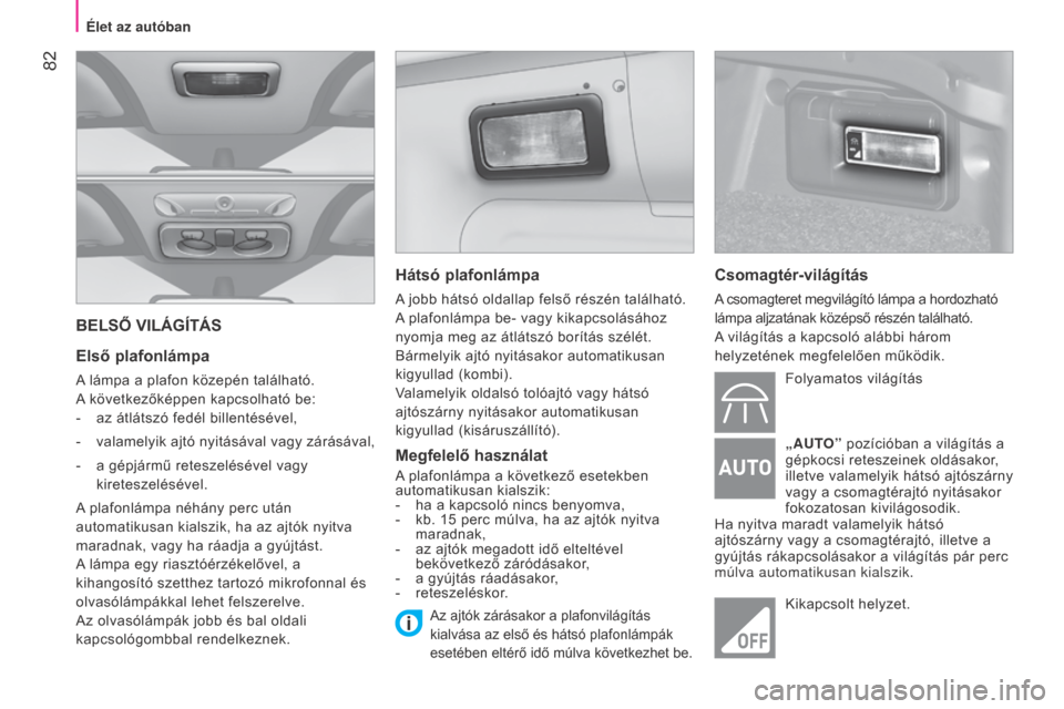Peugeot Bipper 2015 Kezelési útmutató (in Hungarian) 82
Bipper_hu_Chap04_ergonomie_ed02-2014
BELSŐ VILÁGÍTÁS
Első plafonlámpa
A lámpa a plafon közepén található.
A következőképpen kapcsolható be:
-
az átlátszó fedél billentésével, Peugeot Bipper 2015 Kezelési útmutató (in Hungarian) 82
Bipper_hu_Chap04_ergonomie_ed02-2014
BELSŐ VILÁGÍTÁS
Első plafonlámpa
A lámpa a plafon közepén található.
A következőképpen kapcsolható be:
-
az átlátszó fedél billentésével,