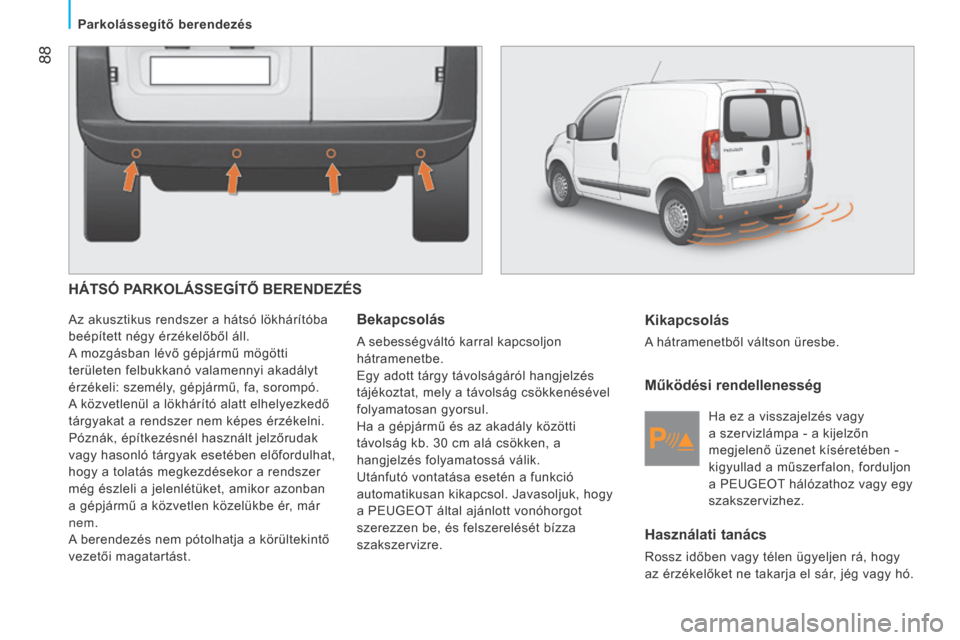 Peugeot Bipper 2015 Kezelési útmutató (in Hungarian) 88
Bipper_hu_Chap05_technologie_ed02-2014
HÁTSÓ PARKOLÁSSEGÍTŐ BERENDEZÉS
Az akusztikus rendszer a hátsó lökhárítóba
beépített négy érzékelőből áll.
A mozgásban lévő gépjárm Peugeot Bipper 2015 Kezelési útmutató (in Hungarian) 88
Bipper_hu_Chap05_technologie_ed02-2014
HÁTSÓ PARKOLÁSSEGÍTŐ BERENDEZÉS
Az akusztikus rendszer a hátsó lökhárítóba
beépített négy érzékelőből áll.
A mozgásban lévő gépjárm