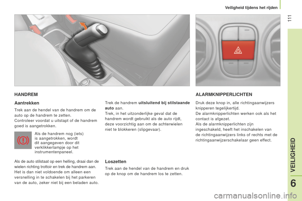 Peugeot Bipper 2015 Handleiding (in Dutch) 111
Bipper_nl_Chap06_securite_ed02-2014
HANDREM
Aantrekken
Trek aan de hendel van de handrem om de
auto op de handrem te zetten.
Controleer voordat u uitstapt of de handrem
goed is aangetrokken.Als Peugeot Bipper 2015 Handleiding (in Dutch) 111
Bipper_nl_Chap06_securite_ed02-2014
HANDREM
Aantrekken
Trek aan de hendel van de handrem om de
auto op de handrem te zetten.
Controleer voordat u uitstapt of de handrem
goed is aangetrokken.Als