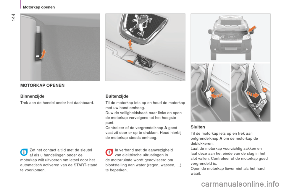 Peugeot Bipper 2015 Handleiding (in Dutch) 144
Bipper_nl_Chap08_verifications_ed02-2014
MOTORKAP OPENEN
Binnenzijde
Trek aan de hendel onder het dashboard.
Buitenzijde
Til de motorkap iets op en houd de motorkap
met uw hand omhoog.
Duw de ve Peugeot Bipper 2015 Handleiding (in Dutch) 144
Bipper_nl_Chap08_verifications_ed02-2014
MOTORKAP OPENEN
Binnenzijde
Trek aan de hendel onder het dashboard.
Buitenzijde
Til de motorkap iets op en houd de motorkap
met uw hand omhoog.
Duw de ve