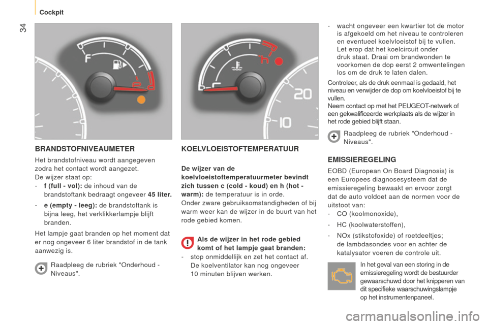 Peugeot Bipper 2015  Handleiding (in Dutch)  34
Bipper_nl_Chap03_pret-a-partir_ed02-2014
BRANDSTOFNIVEAUMETER
Het brandstofniveau wordt aangegeven 
zodra het contact wordt aangezet.
De wijzer staat op:
- 
f (full - vol):
  de inhoud van de 
bra