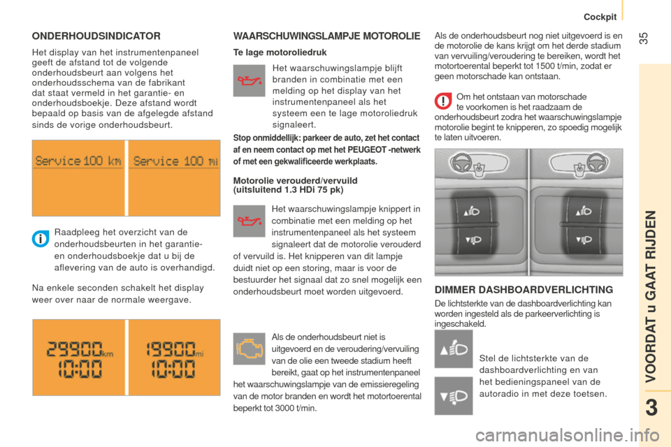 Peugeot Bipper 2015  Handleiding (in Dutch)  35
Bipper_nl_Chap03_pret-a-partir_ed02-2014
ONDERHOUDSINDICATORWAARSCHUWINGSLAMPJE MOTOROLIE
DIMMER DASHBOARDVERLICHTING
De lichtsterkte van de dashboardverlichting kan 
worden ingesteld als de parke