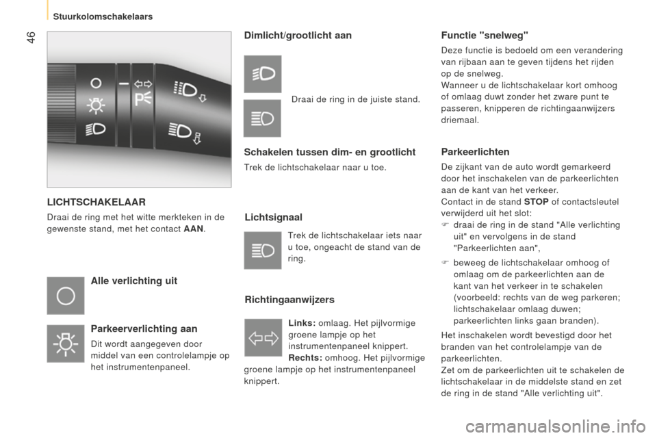 Peugeot Bipper 2015  Handleiding (in Dutch)  46
Bipper_nl_Chap03_pret-a-partir_ed02-2014
LICHTSCHAKELAAR
Draai de ring met het witte merkteken in de 
gewenste stand, met het contact AAN.
Alle verlichting uit
Parkeerverlichting aan
Dit wordt aan