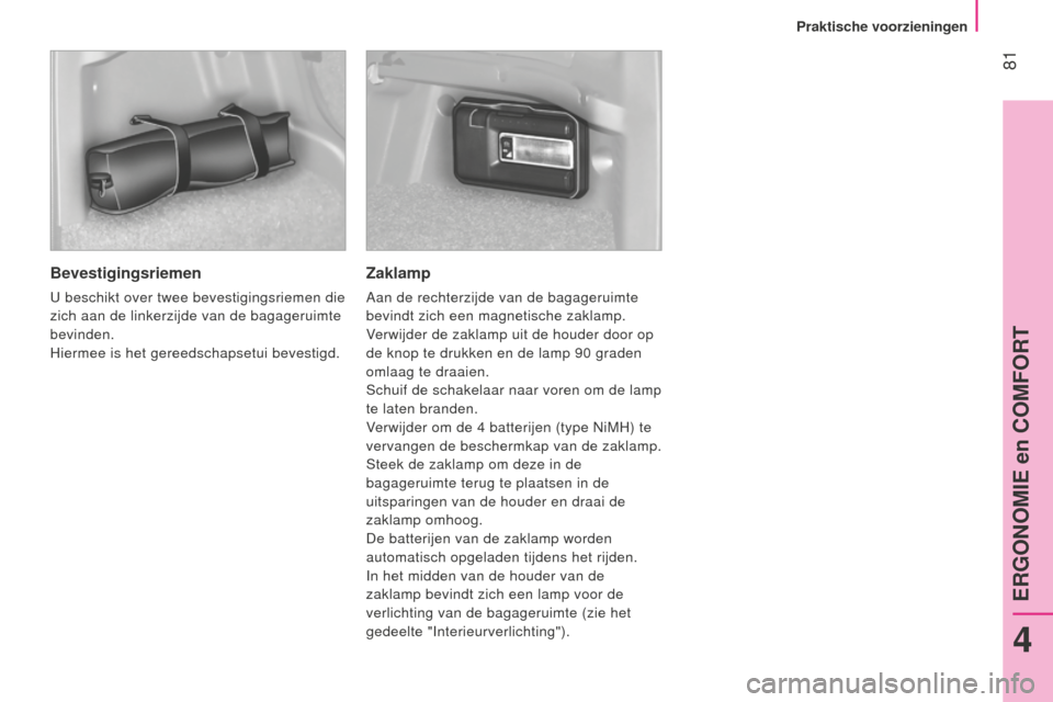 Peugeot Bipper 2015 Handleiding (in Dutch) 81
Bipper_nl_Chap04_ergonomie_ed02-2014
Bevestigingsriemen
U beschikt over twee bevestigingsriemen die
zich aan de linkerzijde van de bagageruimte
bevinden.
Hiermee is het gereedschapsetui bevestig Peugeot Bipper 2015 Handleiding (in Dutch) 81
Bipper_nl_Chap04_ergonomie_ed02-2014
Bevestigingsriemen
U beschikt over twee bevestigingsriemen die
zich aan de linkerzijde van de bagageruimte
bevinden.
Hiermee is het gereedschapsetui bevestig