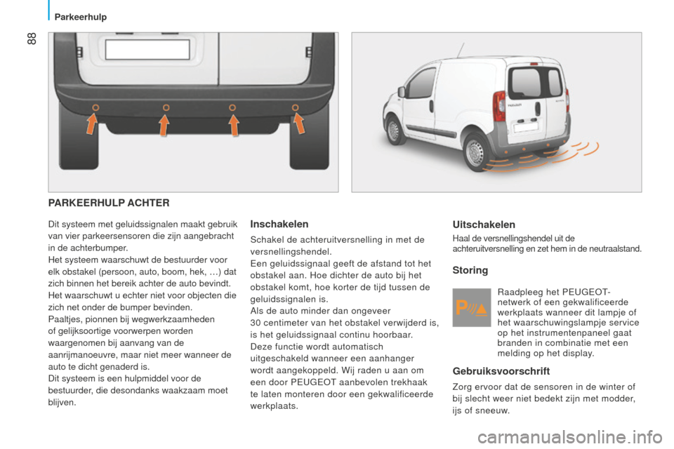 Peugeot Bipper 2015 Handleiding (in Dutch) 88
Bipper_nl_Chap05_technologie_ed02-2014
PARKEERHULP ACHTER
Dit systeem met geluidssignalen maakt gebruik
van vier parkeersensoren die zijn aangebracht
in de achterbumper.
Het systeem waarschuwt d Peugeot Bipper 2015 Handleiding (in Dutch) 88
Bipper_nl_Chap05_technologie_ed02-2014
PARKEERHULP ACHTER
Dit systeem met geluidssignalen maakt gebruik
van vier parkeersensoren die zijn aangebracht
in de achterbumper.
Het systeem waarschuwt d