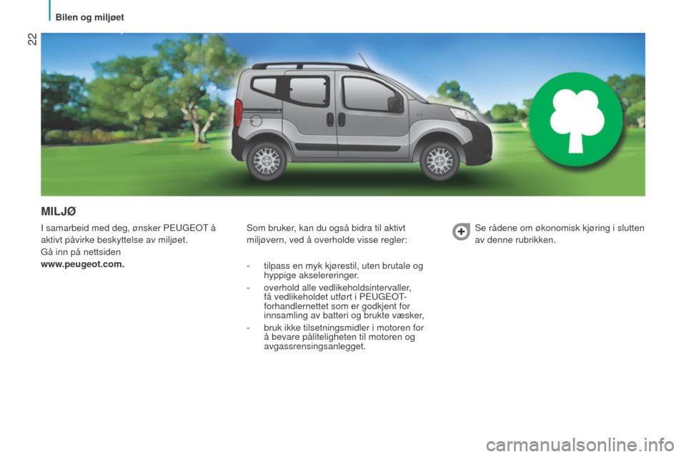 Peugeot Bipper 2015  Brukerhåndbok (in Norwegian)  22
Bipper_no_Chap02_eco-conduite_ed02-2014
MILJØ
I samarbeid med deg, ønsker PeUGeoT å 
aktivt påvirke beskyttelse av miljøet.
Gå inn på nettsiden
www
.peugeot.com. Som bruker, kan du også bi