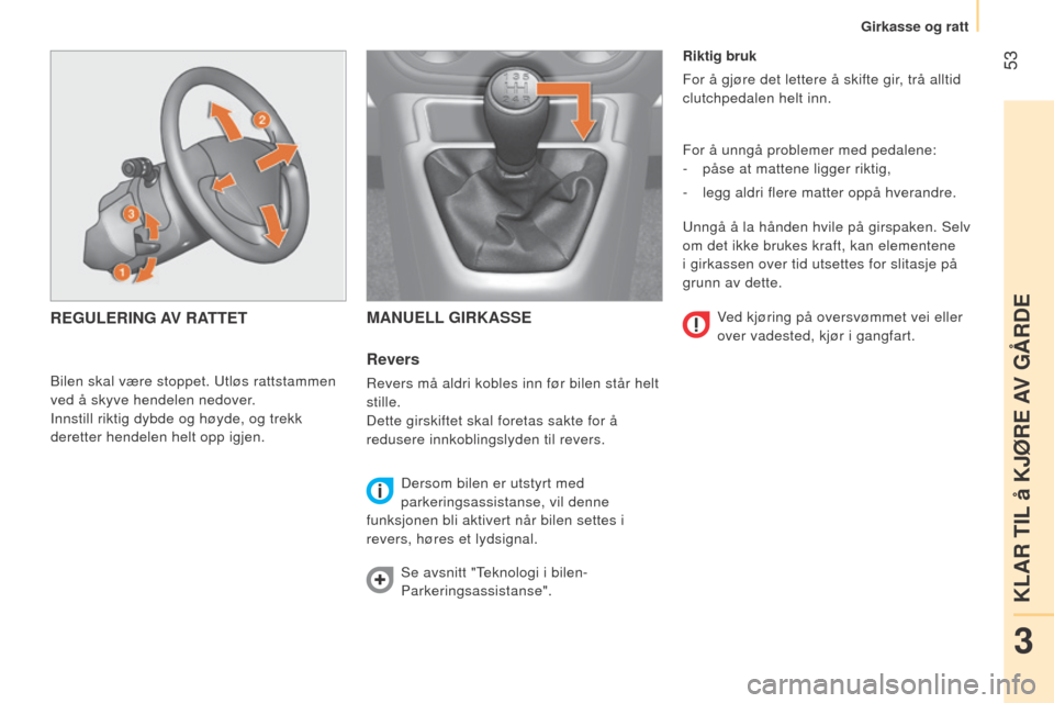 Peugeot Bipper 2015  Brukerhåndbok (in Norwegian)  53
Bipper_no_Chap03_pret-a-partir_ed02-2014
Riktig bruk
For å gjøre det lettere å skifte gir, trå alltid 
clutchpedalen helt inn.
For å unngå problemer med pedalene:
- 
påse at mattene ligger 
