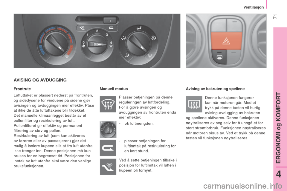 Peugeot Bipper 2015  Brukerhåndbok (in Norwegian)  71
Bipper_no_Chap04_ergonomie_ed02-2014
AVISING OG AVDUGGING
Frontrute
l
uftuttaket er plassert nederst på frontruten, 
og sidedysene for vinduene på sidene gjør 
avisingen og avduggingen mer effe