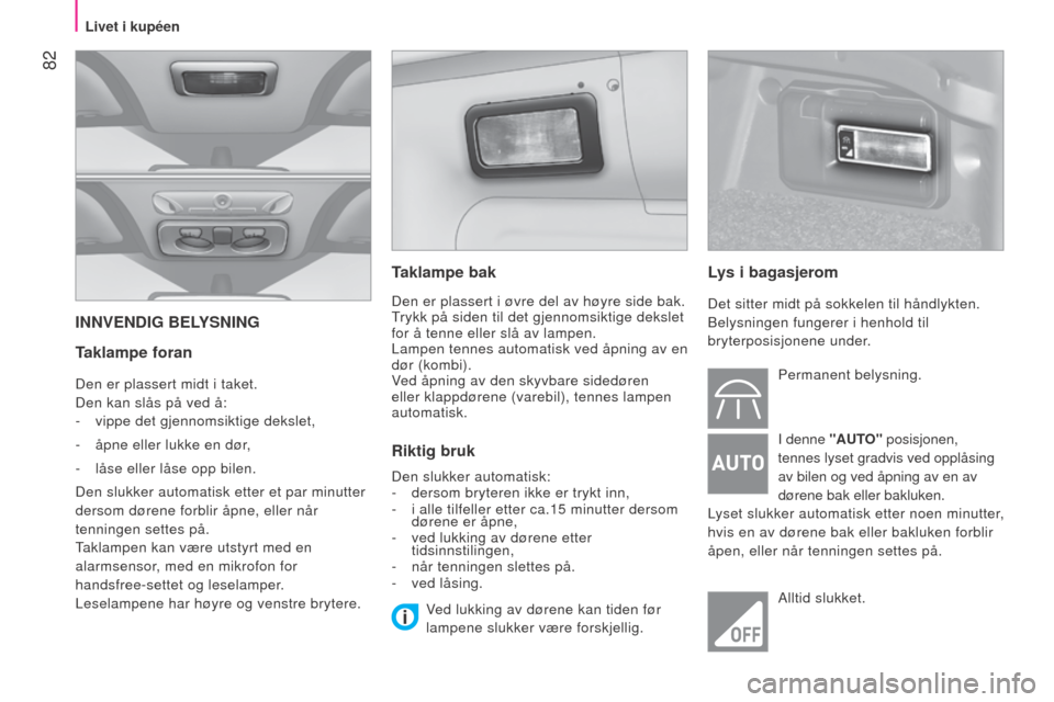 Peugeot Bipper 2015 Brukerhåndbok (in Norwegian) 82
Bipper_no_Chap04_ergonomie_ed02-2014
INNVENDIG BELySNING
Taklampe foran
Den er plassert midt i taket.
Den kan slås på ved å:
-
vippe det gjennomsiktige dekslet,
-
åpne eller lukke en dør Peugeot Bipper 2015 Brukerhåndbok (in Norwegian) 82
Bipper_no_Chap04_ergonomie_ed02-2014
INNVENDIG BELySNING
Taklampe foran
Den er plassert midt i taket.
Den kan slås på ved å:
-
vippe det gjennomsiktige dekslet,
-
åpne eller lukke en dør