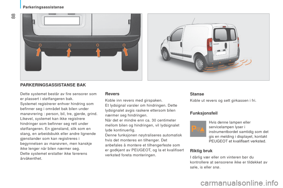 Peugeot Bipper 2015 Brukerhåndbok (in Norwegian) 88
Bipper_no_Chap05_technologie_ed02-2014
PARKERINGSASSISTANSE BAK
Dette systemet består av fire sensorer som
er plassert i støtfangeren bak.
Systemet registrerer enhver hindring som
befinner seg Peugeot Bipper 2015 Brukerhåndbok (in Norwegian) 88
Bipper_no_Chap05_technologie_ed02-2014
PARKERINGSASSISTANSE BAK
Dette systemet består av fire sensorer som
er plassert i støtfangeren bak.
Systemet registrerer enhver hindring som
befinner seg
