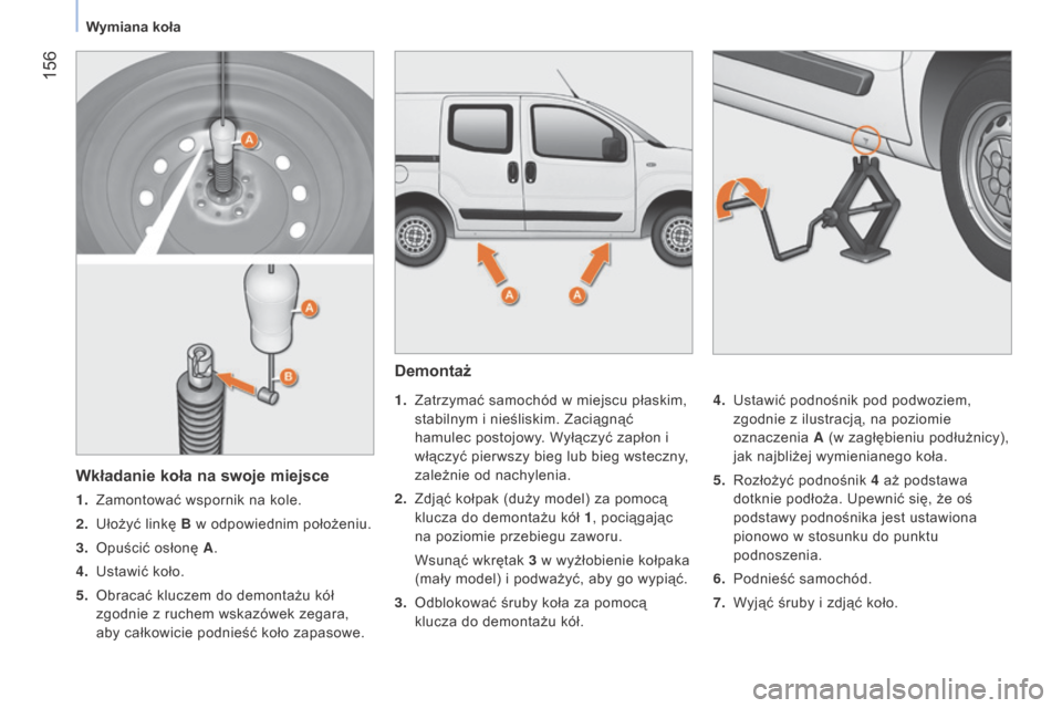 Peugeot Bipper 2015  Instrukcja Obsługi (in Polish)  156
Bipper_pl_Chap09_aide-rapide_ed02-2014
Demontaż
1. Zatrzymać samochód w miejscu płaskim, 
stabilnym i nieśliskim. Zaciągnąć 
hamulec postojowy. Wyłączyć zapłon i 
włączyć pierwszy 