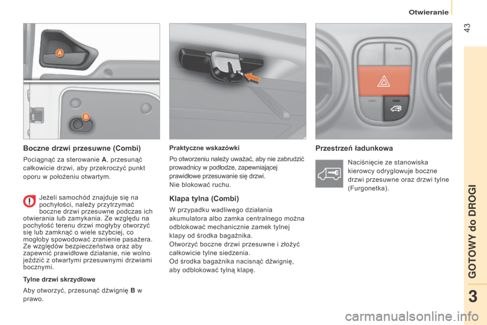 Peugeot Bipper 2015  Instrukcja Obsługi (in Polish)  43
Bipper_pl_Chap03_pret-a-partir_ed02-2014
Praktyczne wskazówki
Po otworzeniu należy uważać, aby nie zabrudzić 
prowadnicy w podłodze, zapewniającej 
prawidłowe przesuwanie się drzwi.
Nie b