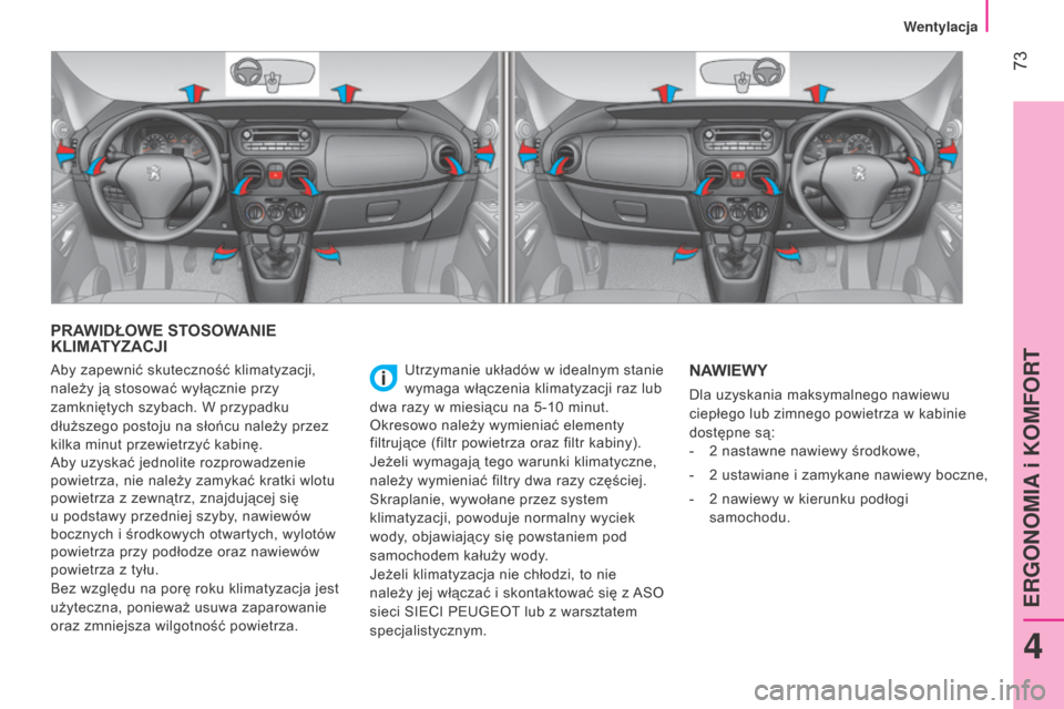 Peugeot Bipper 2015  Instrukcja Obsługi (in Polish)  73
Bipper_pl_Chap04_ergonomie_ed02-2014
PRAWIDŁOWE STOSOWANIE 
KLIMATYZACJI
Utrzymanie układów w idealnym stanie 
wymaga włączenia klimatyzacji raz lub 
dwa razy w miesiącu na 5-10
  minut.
Okr