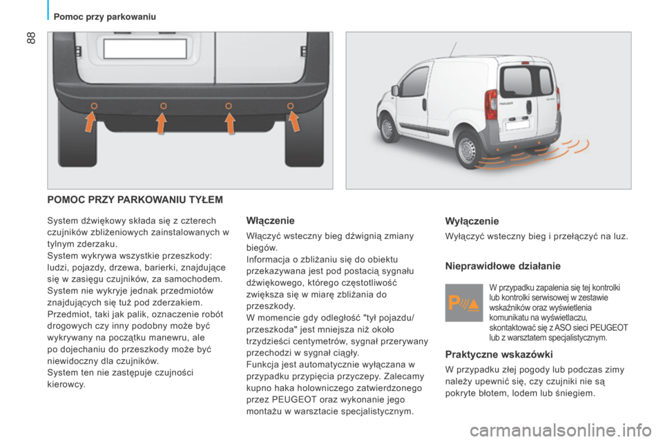 Peugeot Bipper 2015  Instrukcja Obsługi (in Polish)  88
Bipper_pl_Chap05_technologie_ed02-2014
POMOC PRZY PARKOWANIU TYŁEM
System dźwiękowy składa się z czterech 
czujników zbliżeniowych zainstalowanych w 
tylnym zderzaku.
System wykrywa wszystk