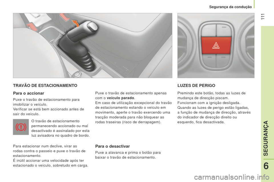 Peugeot Bipper 2015  Manual do proprietário (in Portuguese)  111
Bipper_pt_Chap06_securite_ed02-2014
TRAVÃO DE ESTACIONAMENTO
Para o accionar
Puxe o travão de estacionamento para 
imobilizar o veículo.
verificar se está bem accionado antes de
 
saír do ve