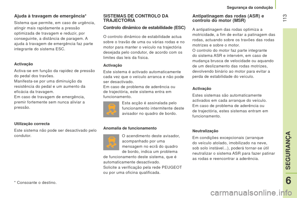 Peugeot Bipper 2015  Manual do proprietário (in Portuguese)  11 3
Bipper_pt_Chap06_securite_ed02-2014
Ajuda à travagem de emergência*
Sistema que permite, em caso de urgência, 
atingir mais rapidamente a pressão 
optimizada de travagem e reduzir, por 
cons